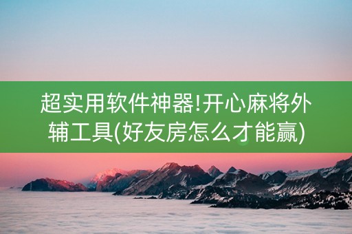 超实用软件神器!开心麻将外辅工具(好友房怎么才能赢)