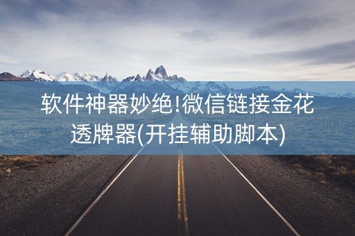 软件神器妙绝!微信链接金花透牌器(开挂辅助脚本)