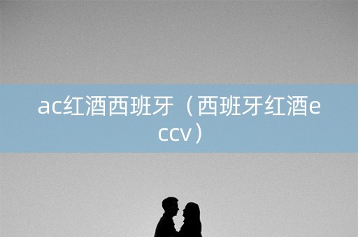 ac红酒西班牙（西班牙红酒eccv）