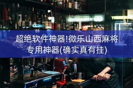 超绝软件神器!微乐山西麻将专用神器(确实真有挂)