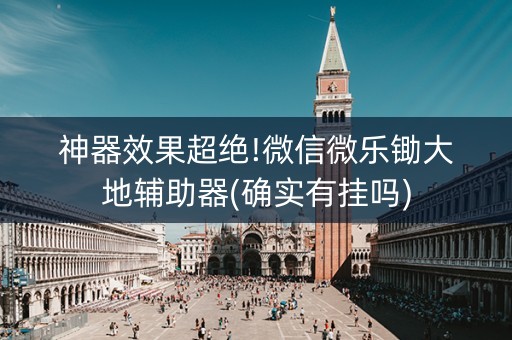 神器效果超绝!微信微乐锄大地辅助器(确实有挂吗)