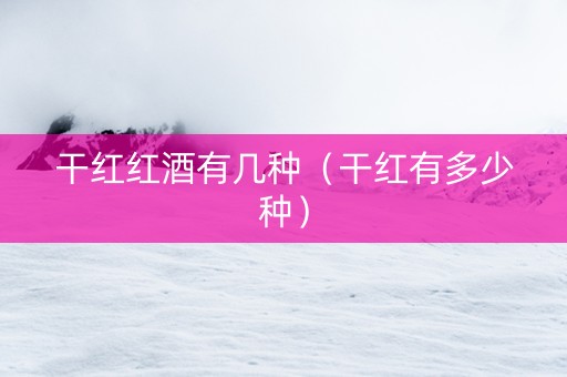 干红红酒有几种（干红有多少种）