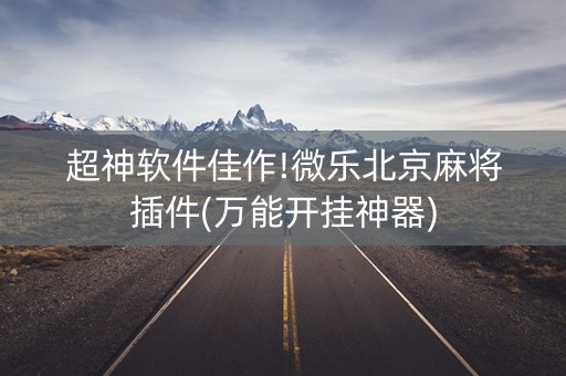 超神软件佳作!微乐北京麻将插件(万能开挂神器)