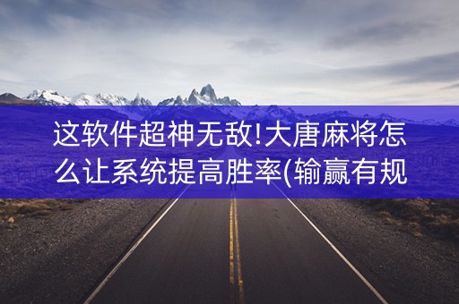 这软件超神无敌!大唐麻将怎么让系统提高胜率(输赢有规律)
