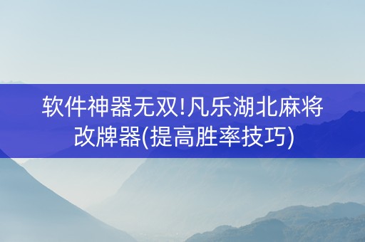 软件神器无双!凡乐湖北麻将改牌器(提高胜率技巧)