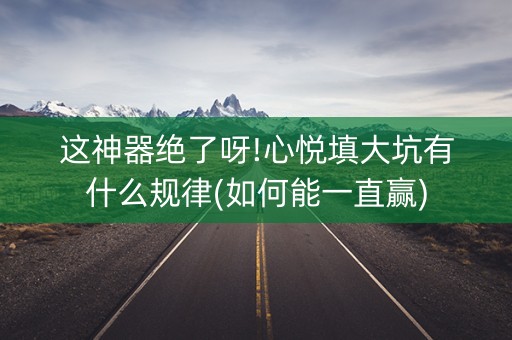 这神器绝了呀!心悦填大坑有什么规律(如何能一直赢)