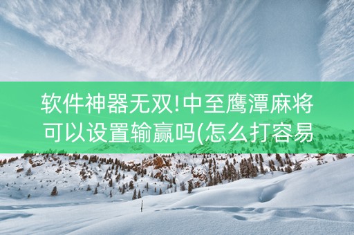 软件神器无双!中至鹰潭麻将可以设置输赢吗(怎么打容易赢)