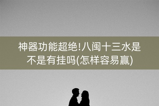 神器功能超绝!八闽十三水是不是有挂吗(怎样容易赢)