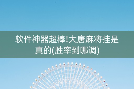 软件神器超棒!大唐麻将挂是真的(胜率到哪调)