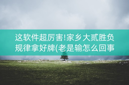 这软件超厉害!家乡大贰胜负规律拿好牌(老是输怎么回事)