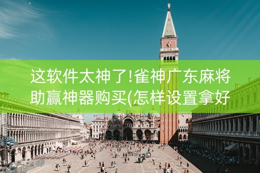 这软件太神了!雀神广东麻将助赢神器购买(怎样设置拿好牌)