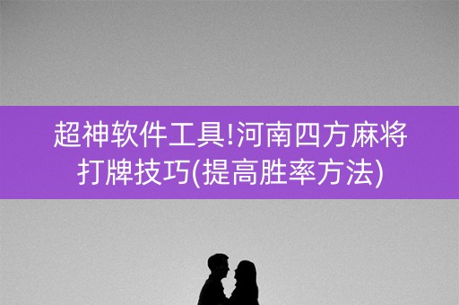超神软件工具!河南四方麻将打牌技巧(提高胜率方法)
