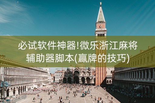 必试软件神器!微乐浙江麻将辅助器脚本(赢牌的技巧)