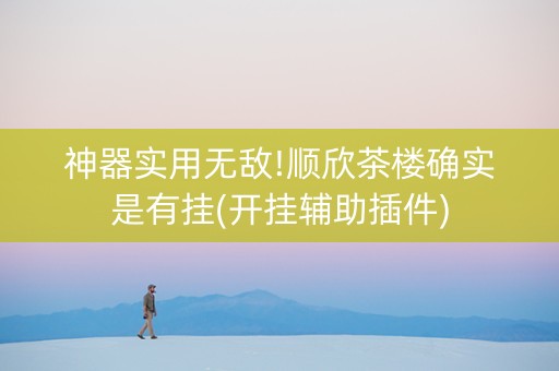 神器实用无敌!顺欣茶楼确实是有挂(开挂辅助插件)