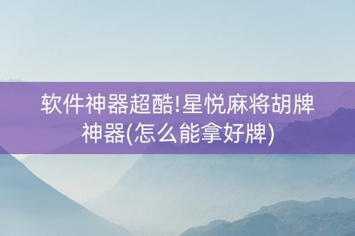 软件神器超酷!星悦麻将胡牌神器(怎么能拿好牌)