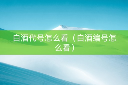 白酒代号怎么看（白酒编号怎么看）