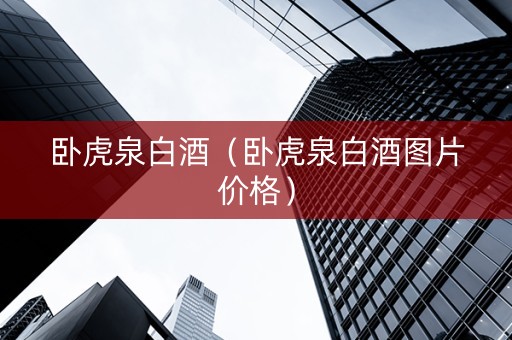 卧虎泉白酒（卧虎泉白酒图片价格）
