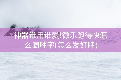 神器谁用谁爱!微乐跑得快怎么调胜率(怎么发好牌)