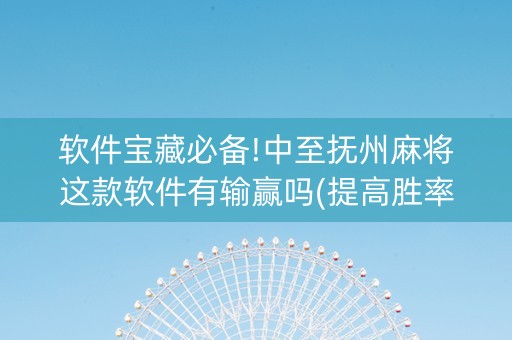 软件宝藏必备!中至抚州麻将这款软件有输赢吗(提高胜率办法)