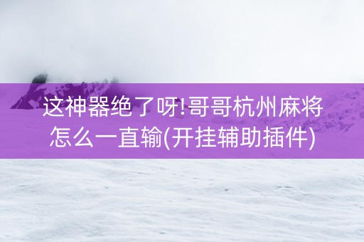 这神器绝了呀!哥哥杭州麻将怎么一直输(开挂辅助插件)