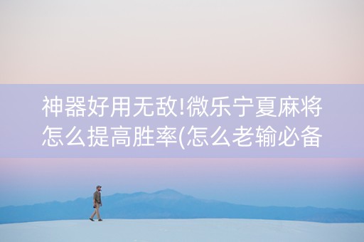 神器好用无敌!微乐宁夏麻将怎么提高胜率(怎么老输必备神器)
