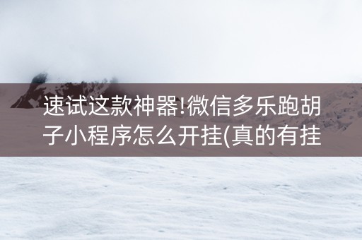 速试这款神器!微信多乐跑胡子小程序怎么开挂(真的有挂确实有挂)