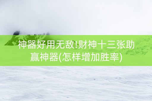 神器好用无敌!财神十三张助赢神器(怎样增加胜率)