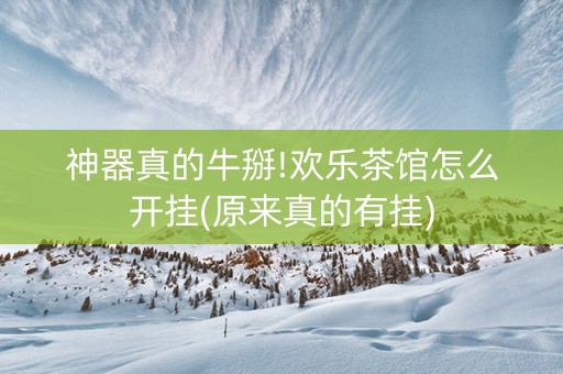 神器真的牛掰!欢乐茶馆怎么开挂(原来真的有挂)