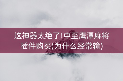 这神器太绝了!中至鹰潭麻将插件购买(为什么经常输)
