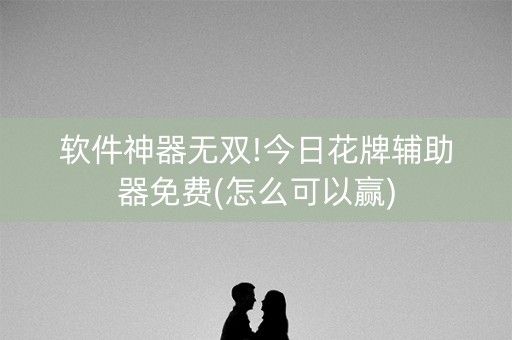 软件神器无双!今日花牌辅助器免费(怎么可以赢)