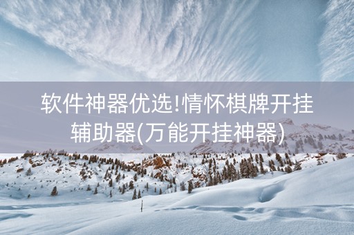 软件神器优选!情怀棋牌开挂辅助器(万能开挂神器)