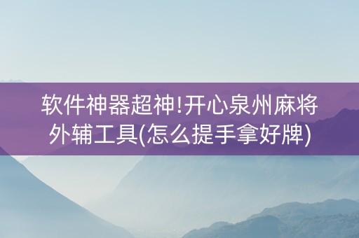 软件神器超神!开心泉州麻将外辅工具(怎么提手拿好牌)