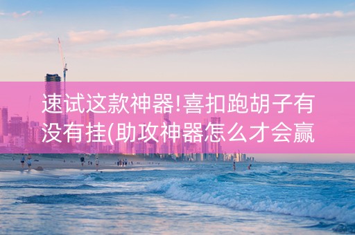 速试这款神器!喜扣跑胡子有没有挂(助攻神器怎么才会赢)