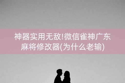 神器实用无敌!微信雀神广东麻将修改器(为什么老输)