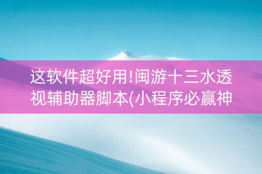 这软件超好用!闽游十三水透视辅助器脚本(小程序必赢神器)