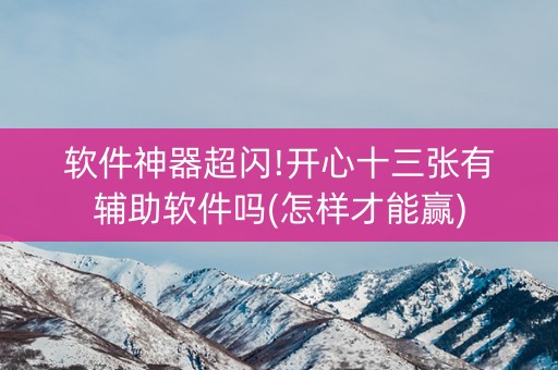 软件神器超闪!开心十三张有辅助软件吗(怎样才能赢)