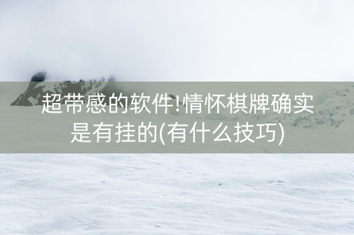 超带感的软件!情怀棋牌确实是有挂的(有什么技巧)