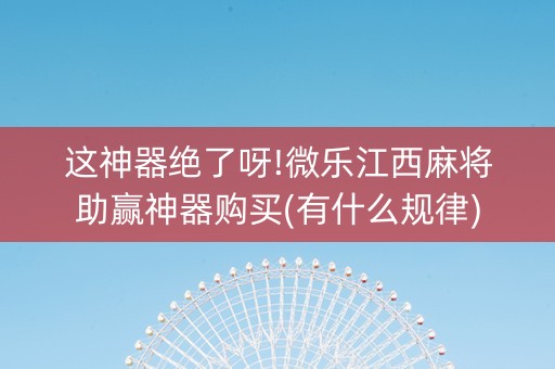 这神器绝了呀!微乐江西麻将助赢神器购买(有什么规律)