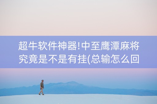 超牛软件神器!中至鹰潭麻将究竟是不是有挂(总输怎么回事)