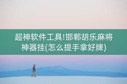 超神软件工具!邯郸胡乐麻将神器挂(怎么提手拿好牌)