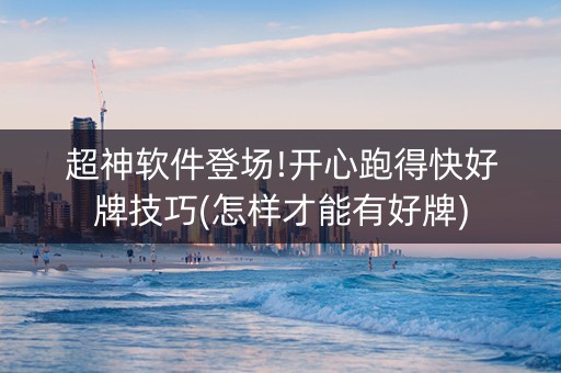 超神软件登场!开心跑得快好牌技巧(怎样才能有好牌)