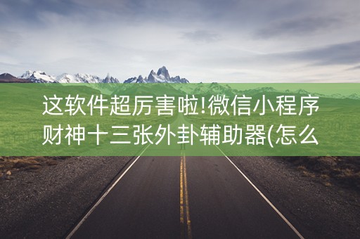 这软件超厉害啦!微信小程序财神十三张外卦辅助器(怎么设置胡牌)