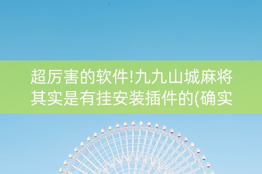 超厉害的软件!九九山城麻将其实是有挂安装插件的(确实真有挂)