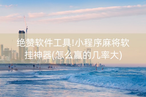 绝赞软件工具!小程序麻将软挂神器(怎么赢的几率大)