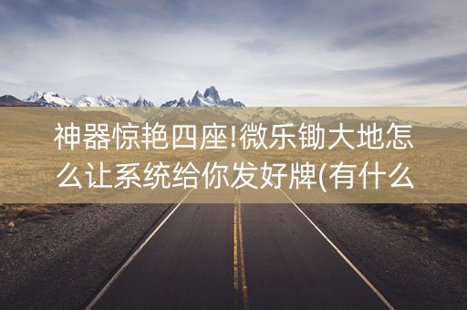 神器惊艳四座!微乐锄大地怎么让系统给你发好牌(有什么能赢的方法)