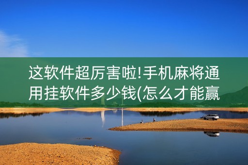 这软件超厉害啦!手机麻将通用挂软件多少钱(怎么才能赢)
