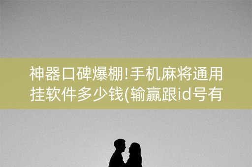 神器口碑爆棚!手机麻将通用挂软件多少钱(输赢跟id号有关系吗)