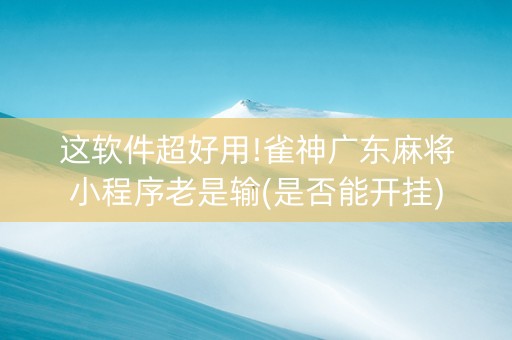 这软件超好用!雀神广东麻将小程序老是输(是否能开挂)