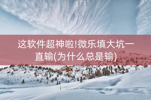 这软件超神啦!微乐填大坑一直输(为什么总是输)