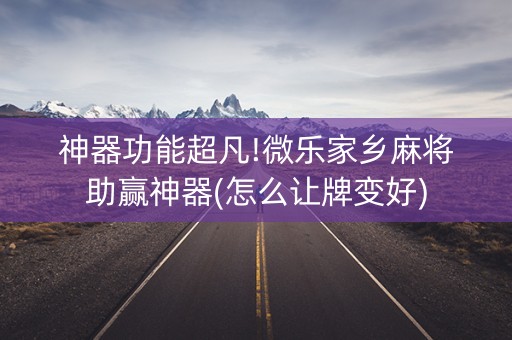 神器功能超凡!微乐家乡麻将助赢神器(怎么让牌变好)